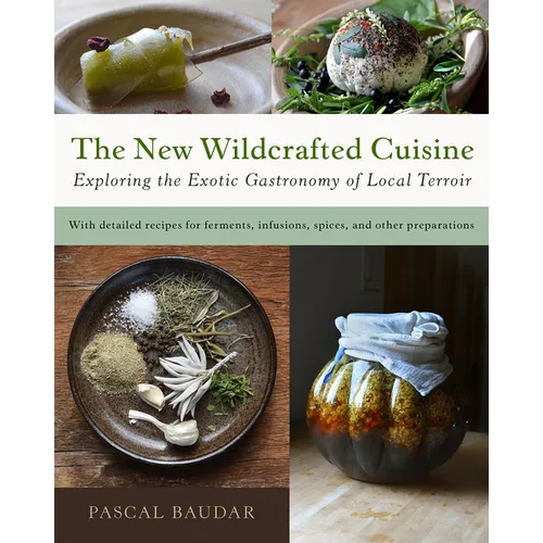 The New Wildcrafted Cuisine: Exploring the Exotic Gastronomy of Local Terroir - Paperback