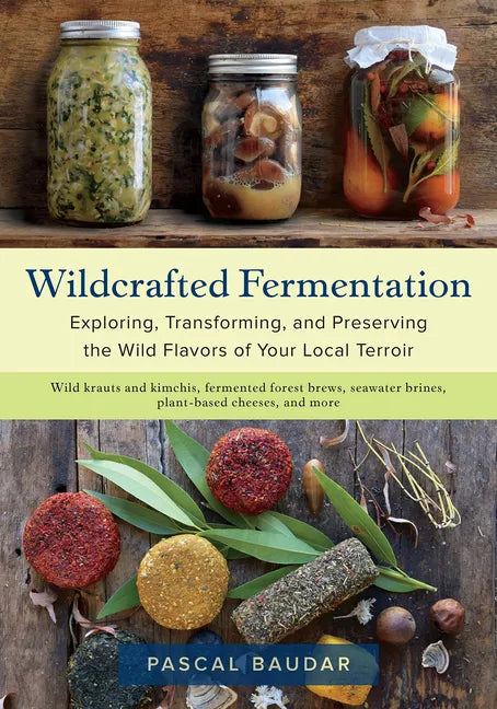 Wildcrafted Fermentation: Exploring, Transforming, and Preserving the Wild Flavors of Your Local Terroir - Paperback