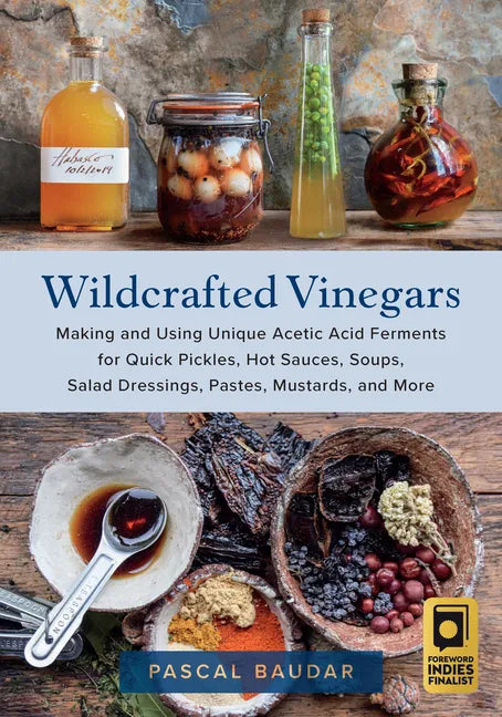 Wildcrafted Vinegars: Making and Using Unique Acetic Acid Ferments for Quick Pickles, Hot Sauces, Soups, Salad Dressings, Pastes, Mustards, and More - Paperback